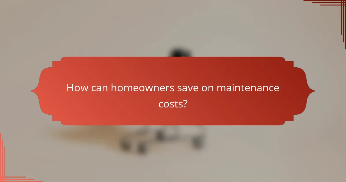 How can homeowners save on maintenance costs?