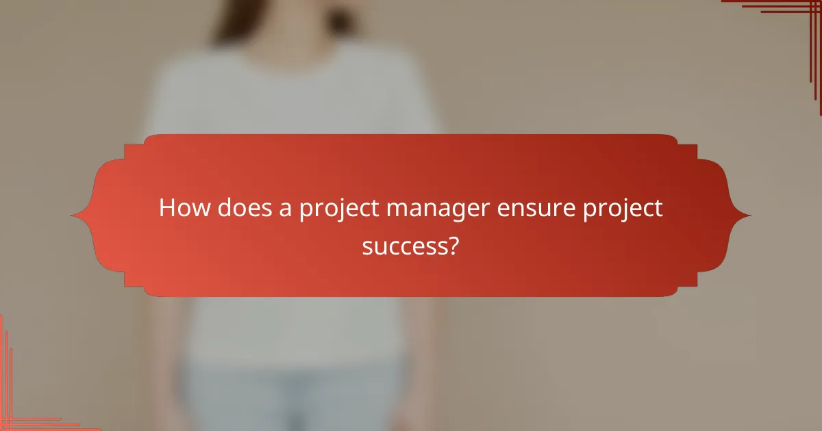 How does a project manager ensure project success?