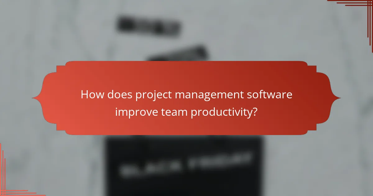How does project management software improve team productivity?