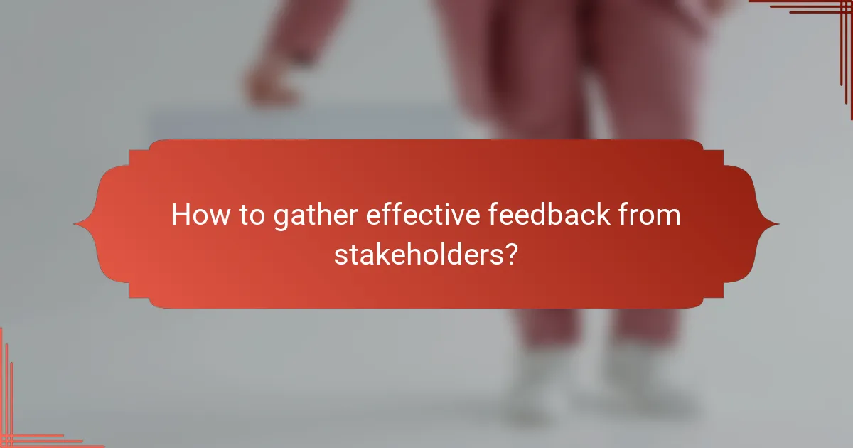 How to gather effective feedback from stakeholders?
