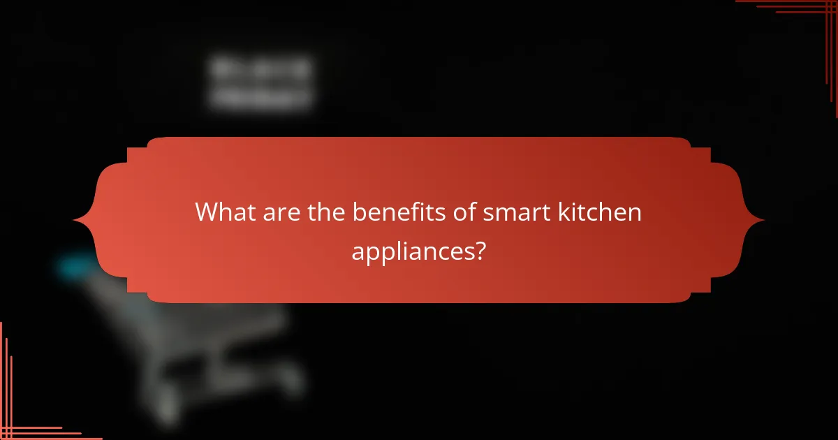 What are the benefits of smart kitchen appliances?