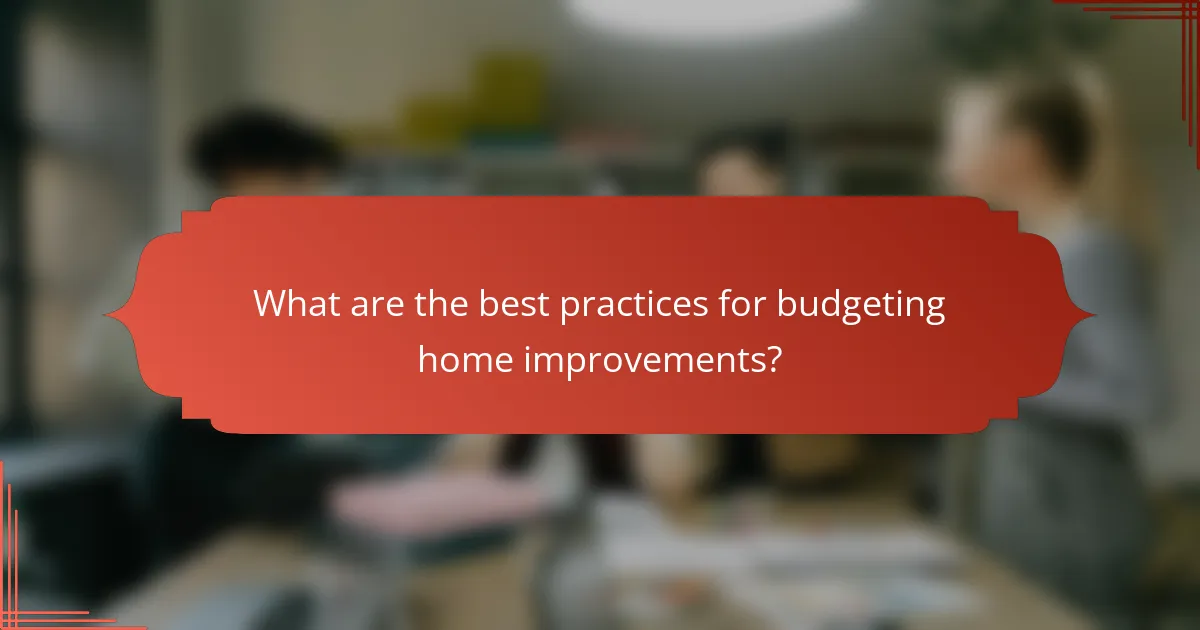What are the best practices for budgeting home improvements?