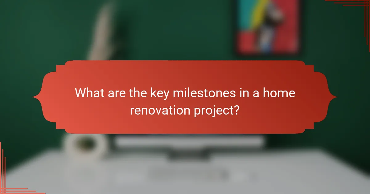 What are the key milestones in a home renovation project?